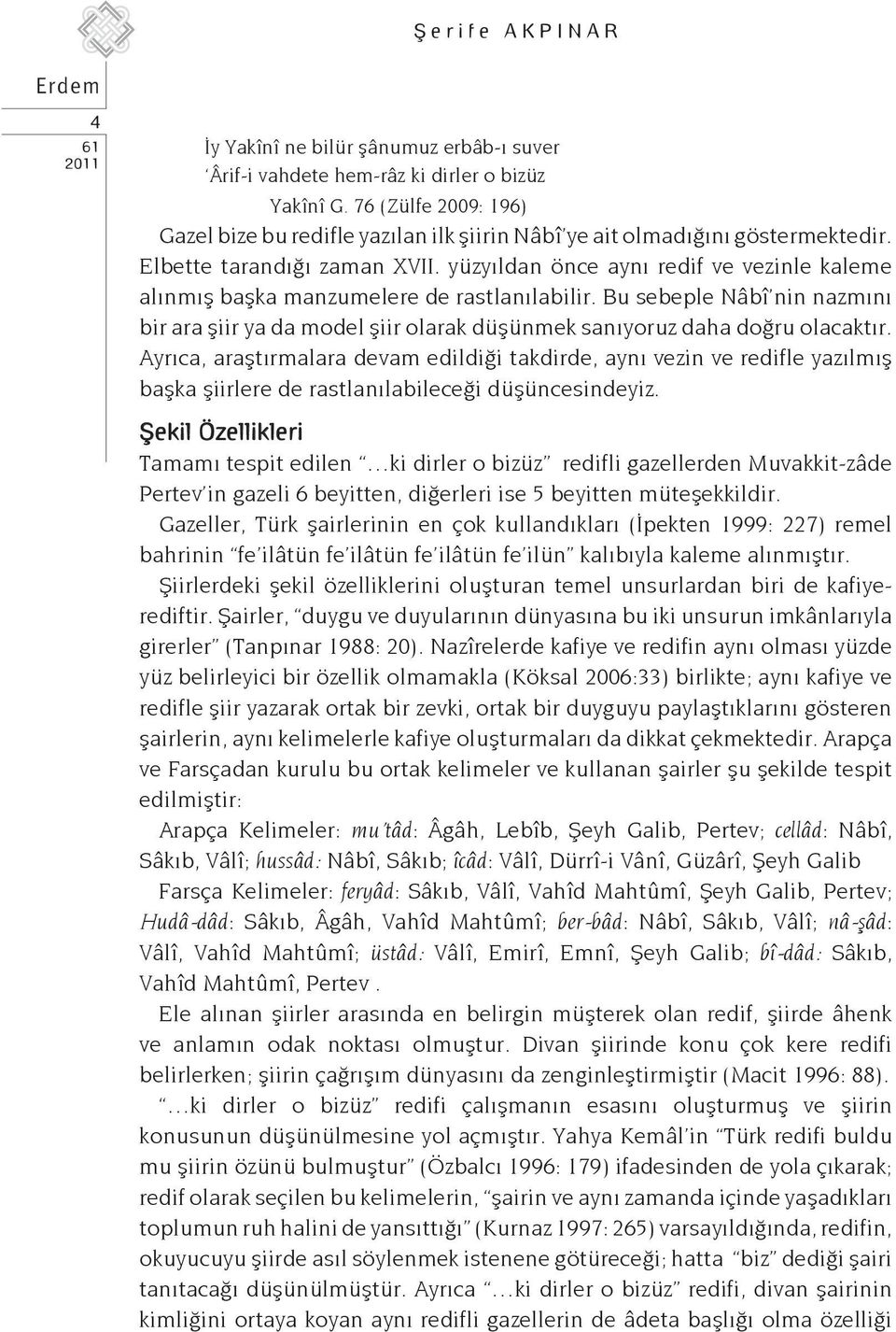 yüzyıldan önce aynı redif ve vezinle kaleme alınmış başka manzumelere de rastlanılabilir. Bu sebeple Nâbî nin nazmını bir ara şiir ya da model şiir olarak düşünmek sanıyoruz daha doğru olacaktır.