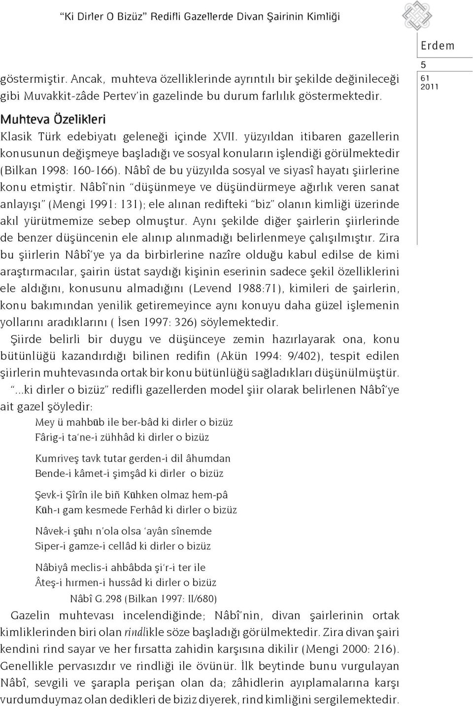 5 Muhteva Özelikleri Klasik Türk edebiyatı geleneği içinde XVII. yüzyıldan itibaren gazellerin konusunun değişmeye başladığı ve sosyal konuların işlendiği görülmektedir (Bilkan 1998: 160-166).