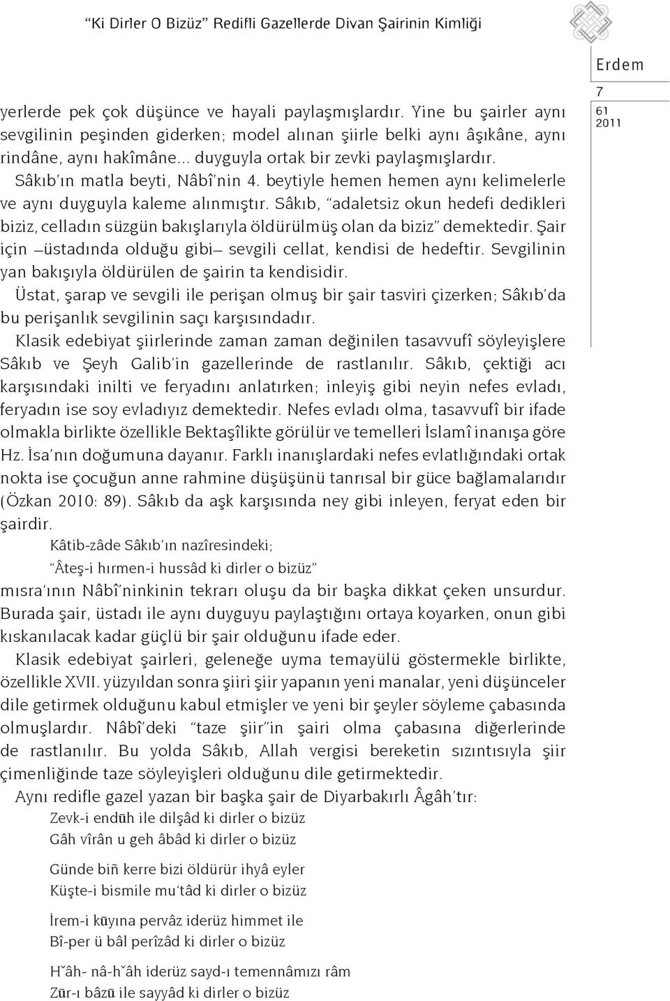 beytiyle hemen hemen aynı kelimelerle ve aynı duyguyla kaleme alınmıştır. Sâkıb, adaletsiz okun hedefi dedikleri biziz, celladın süzgün bakışlarıyla öldürülmüş olan da biziz demektedir.