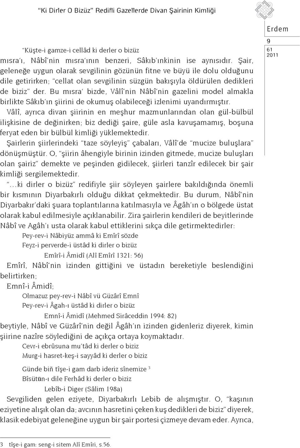 Bu mısra bizde, Vâlî nin Nâbî nin gazelini model almakla birlikte Sâkıb ın şiirini de okumuş olabileceği izlenimi uyandırmıştır.