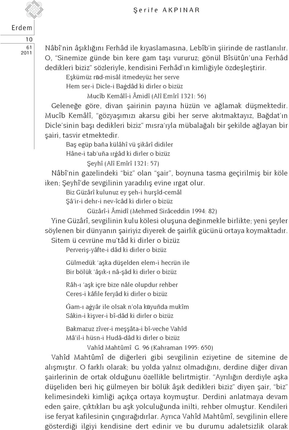 Eşkümüz rūd-misâl itmedeyüz her serve Hem ser-i Dicle-i Baġdâd ki dirler o bizüz Mucîb Kemâlî-i Âmidî (Alî Emîrî 1321: 56) Geleneğe göre, divan şairinin payına hüzün ve ağlamak düşmektedir.