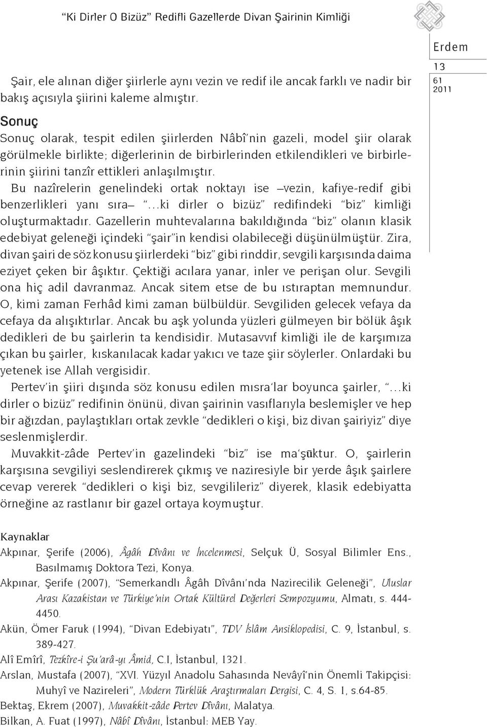 anlaşılmıştır. Bu nazîrelerin genelindeki ortak noktayı ise _ vezin, kafiye-redif gibi benzerlikleri yanı sıra _ ki dirler o bizüz redifindeki biz kimliği oluşturmaktadır.