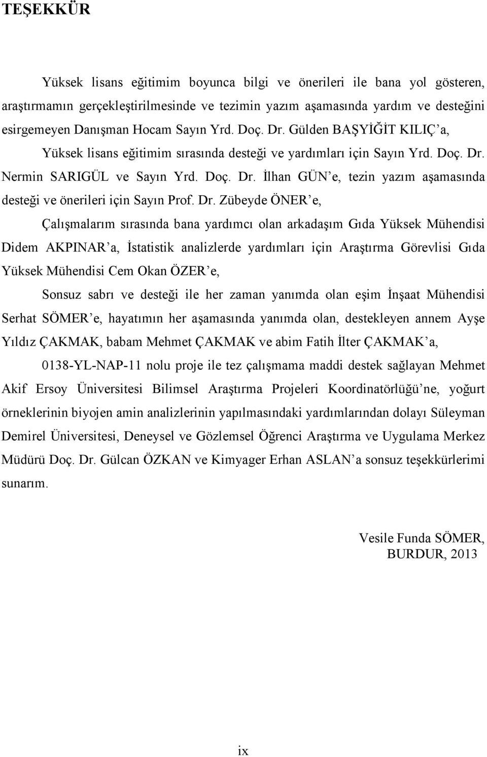 Dr. Zübeyde ÖNER e, Çalışmalarım sırasında bana yardımcı olan arkadaşım Gıda Yüksek Mühendisi Didem AKPINAR a, Đstatistik analizlerde yardımları için Araştırma Görevlisi Gıda Yüksek Mühendisi Cem