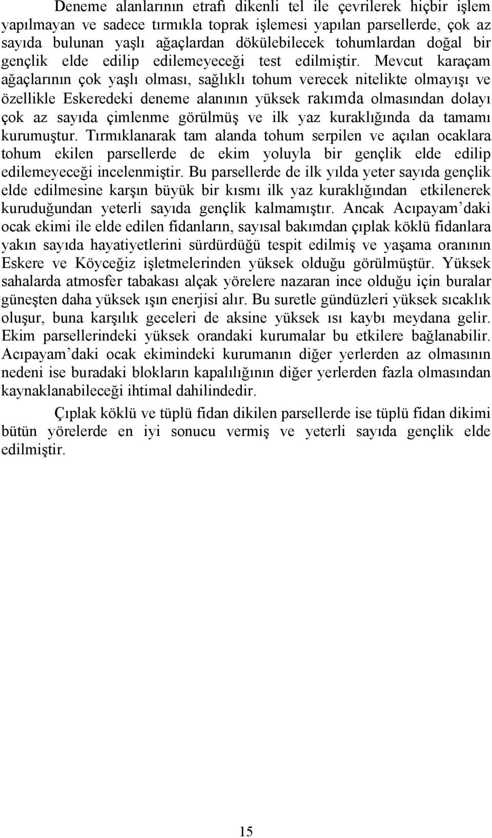 Mevcut karaçam ağaçlarının çok yaşlı olması, sağlıklı tohum verecek nitelikte olmayışı ve özellikle Eskeredeki deneme alanının yüksek rakımda olmasından dolayı çok az sayıda çimlenme görülmüş ve ilk