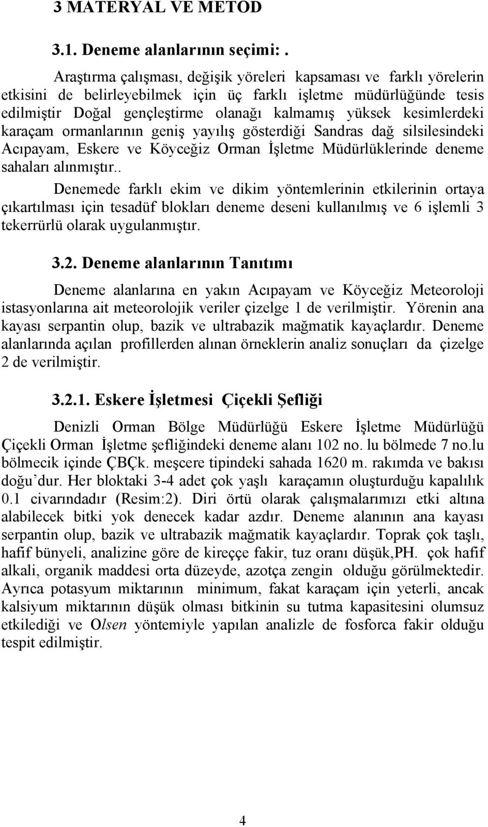 kesimlerdeki karaçam ormanlarının geniş yayılış gösterdiği Sandras dağ silsilesindeki Acıpayam, Eskere ve Köyceğiz Orman İşletme Müdürlüklerinde deneme sahaları alınmıştır.