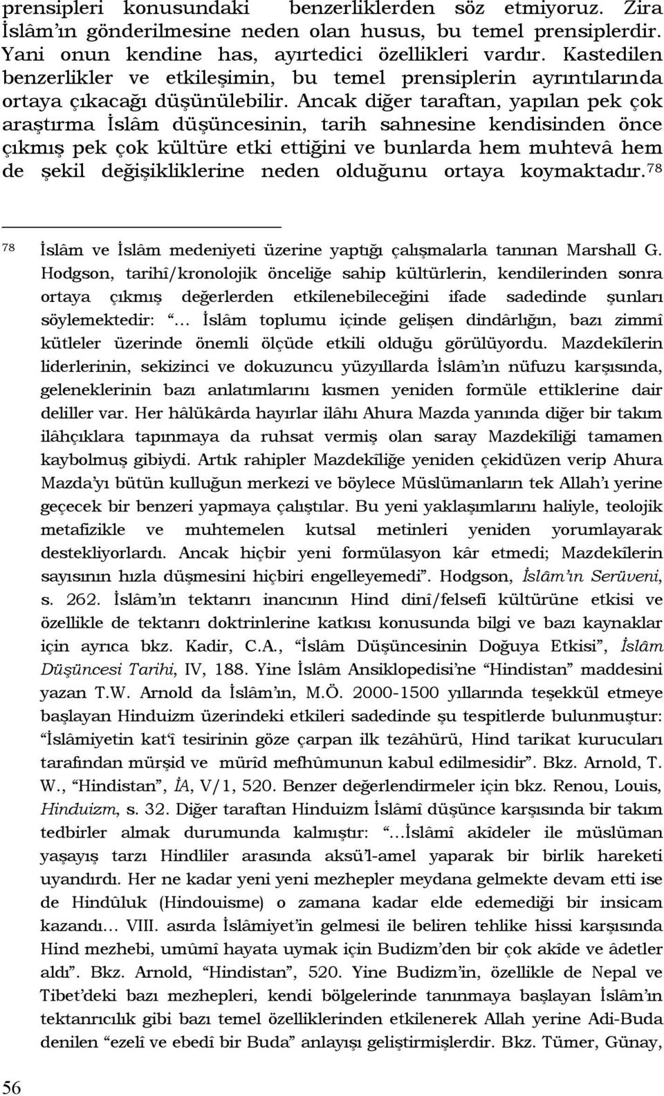 Ancak diğer taraftan, yapılan pek çok araştırma İslâm düşüncesinin, tarih sahnesine kendisinden önce çıkmış pek çok kültüre etki ettiğini ve bunlarda hem muhtevâ hem de şekil değişikliklerine neden