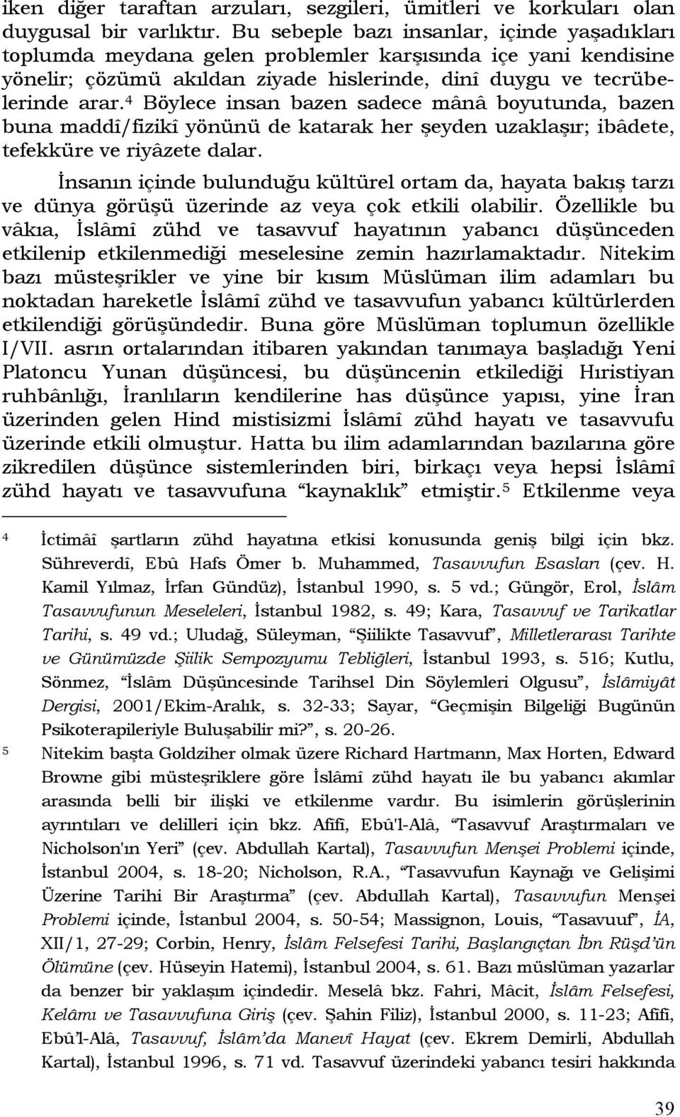 4 Böylece insan bazen sadece mânâ boyutunda, bazen buna maddî/fizikî yönünü de katarak her şeyden uzaklaşır; ibâdete, tefekküre ve riyâzete dalar.