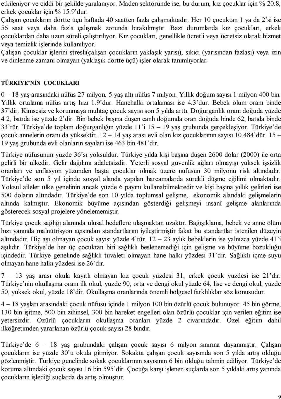 Bazı durumlarda kız çocukları, erkek çocuklardan daha uzun süreli çalıştırılıyor. Kız çocukları, genellikle ücretli veya ücretsiz olarak hizmet veya temizlik işlerinde kullanılıyor.