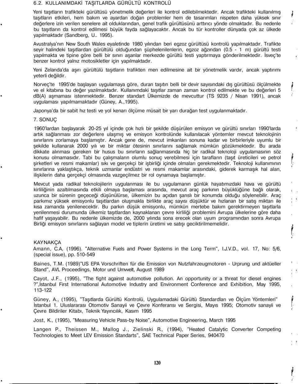 gürültüsünü arttırıcı yönde olmaktadır. Bu nedenle bu taşıtların da kontrol edilmesi büyük fayda sağlayacaktır. Ancak bu tür kontroller dünyada çok az ülkede yapılmaktadır (Sandberg, U.. 1995).