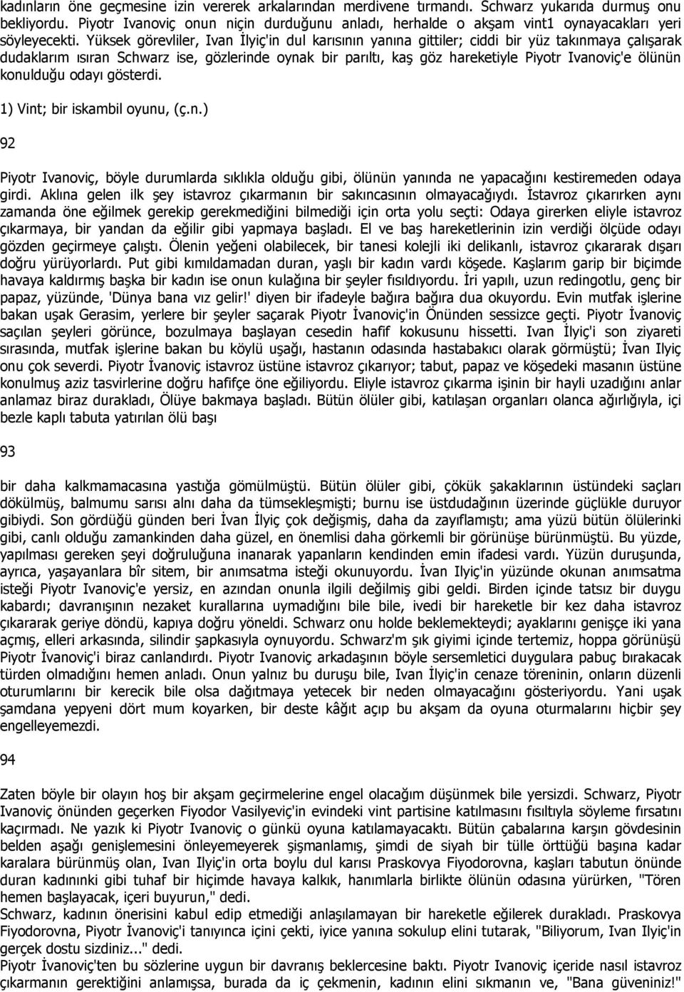 Yüksek görevliler, Ivan Đlyiç'in dul karısının yanına gittiler; ciddi bir yüz takınmaya çalışarak dudaklarım ısıran Schwarz ise, gözlerinde oynak bir parıltı, kaş göz hareketiyle Piyotr Ivanoviç'e