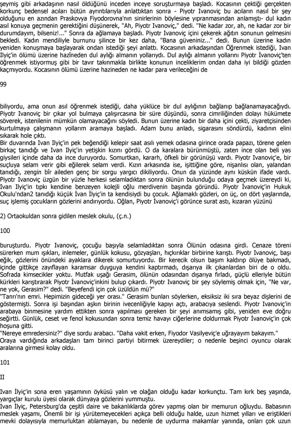 böylesine yıpranmasından anlamıştı- dul kadın asıl konuya geçmenin gerektiğini düşünerek, "Ah, Piyotr Ivanoviç," dedi. "Ne kadar zor, ah, ne kadar zor bir durumdayım, bilseniz!