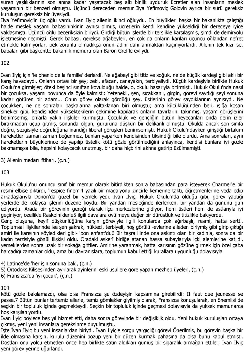 En büyükleri başka bir bakanlıkta çalıştığı halde meslek yaşamı babasınınkinin aynısı olmuş, ücretlerin kendi kendine yükseldiği bir dereceye iyice yaklaşmıştı. Üçüncü oğlu beceriksizin biriydi.