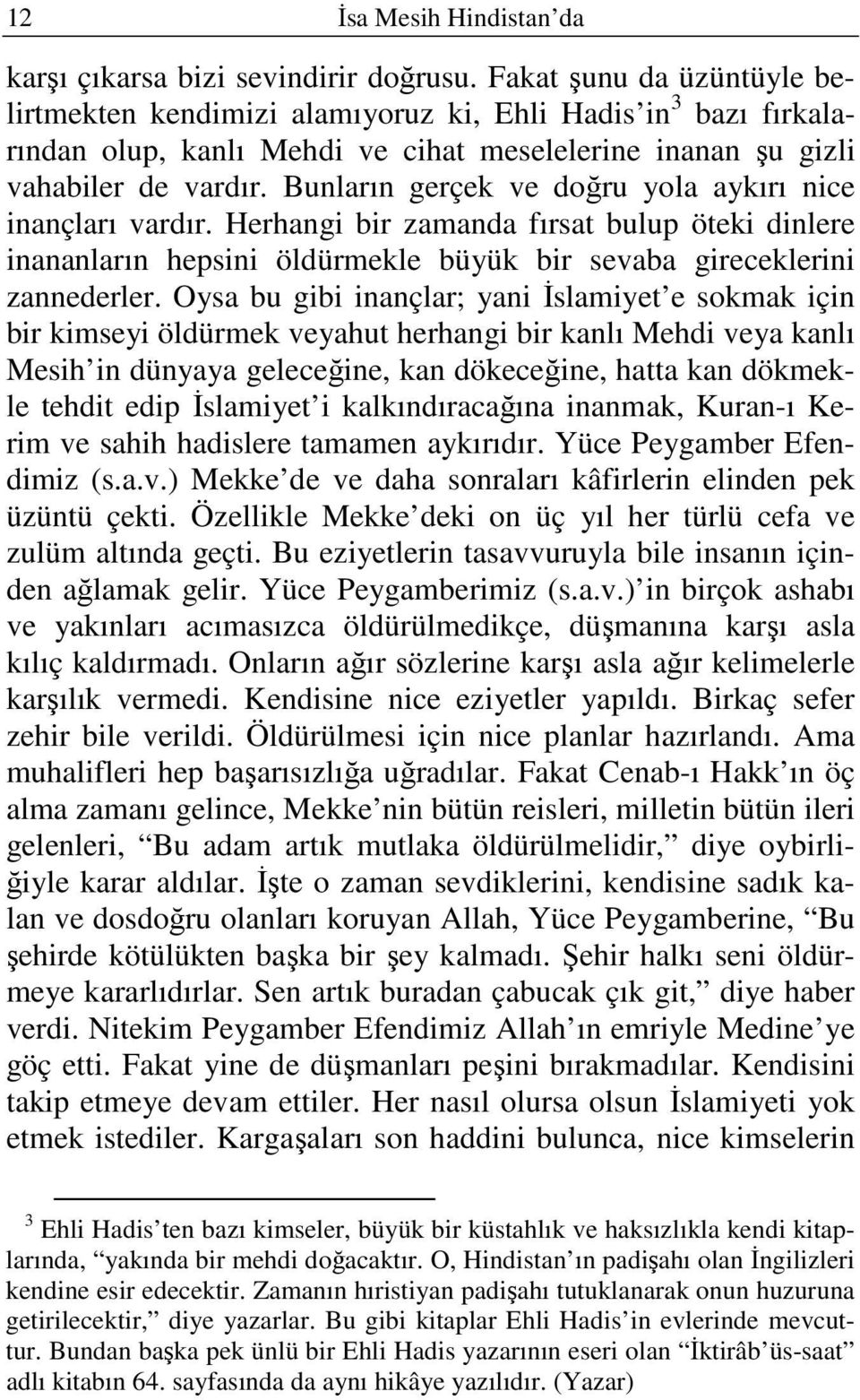 Bunların gerçek ve doğru yola aykırı nice inançları vardır. Herhangi bir zamanda fırsat bulup öteki dinlere inananların hepsini öldürmekle büyük bir sevaba gireceklerini zannederler.