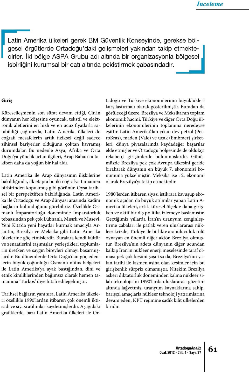 fiyatlarla satabildiği çağımızda, Latin Amerika ülkeleri de coğrafi mesafelerin artık fiziksel değil sadece zihinsel bariyerler olduğunu çoktan kavramış durumdalar Bu nedenle Asya, Afrika ve Orta