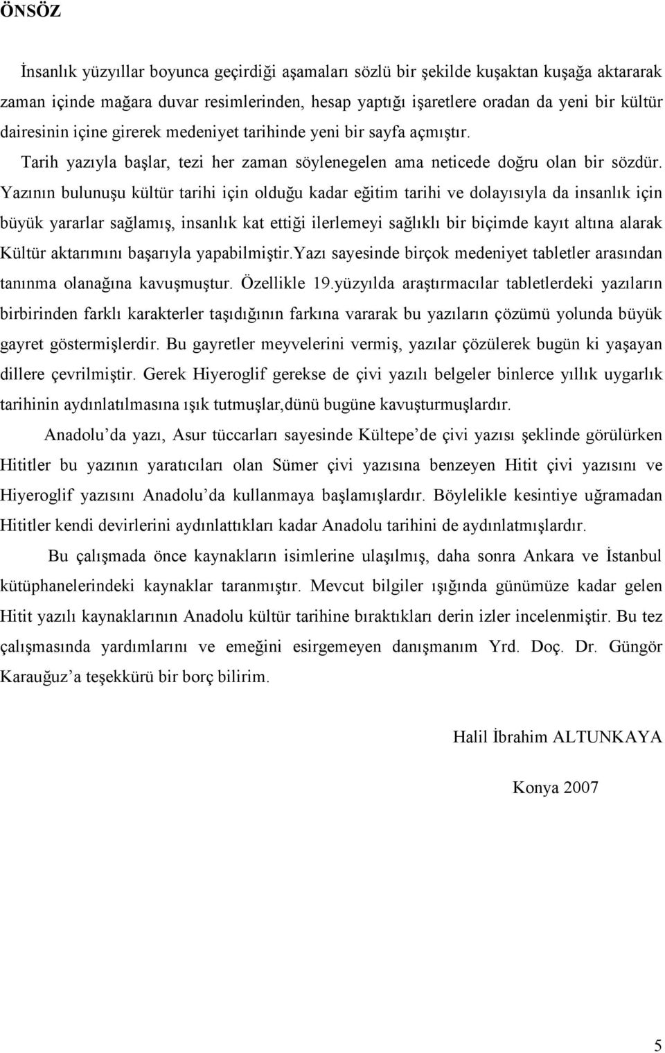 Yazının bulunuşu kültür tarihi için olduğu kadar eğitim tarihi ve dolayısıyla da insanlık için büyük yararlar sağlamış, insanlık kat ettiği ilerlemeyi sağlıklı bir biçimde kayıt altına alarak Kültür