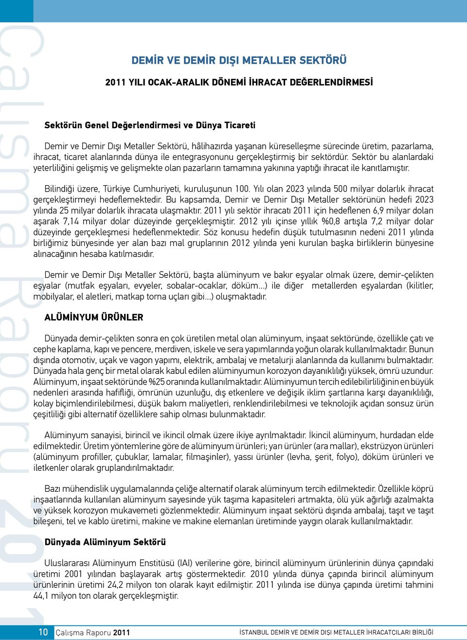 Sektör bu alanlardaki yeterliliğini gelişmiş ve gelişmekte olan pazarların tamamına yakınına yaptığı ihracat ile kanıtlamıştır. Bilindiği üzere, Türkiye Cumhuriyeti, kuruluşunun 100.