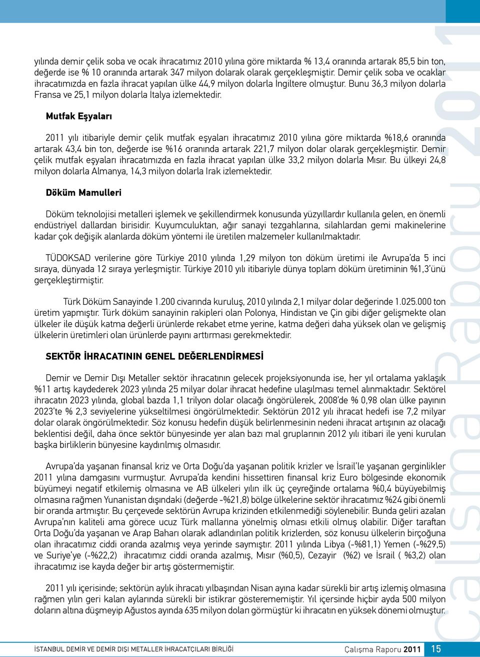 Mutfak Eşyaları 2011 yılı itibariyle demir çelik mutfak eşyaları ihracatımız 2010 yılına göre miktarda %18,6 oranında artarak 43,4 bin ton, değerde ise %16 oranında artarak 221,7 milyon dolar olarak