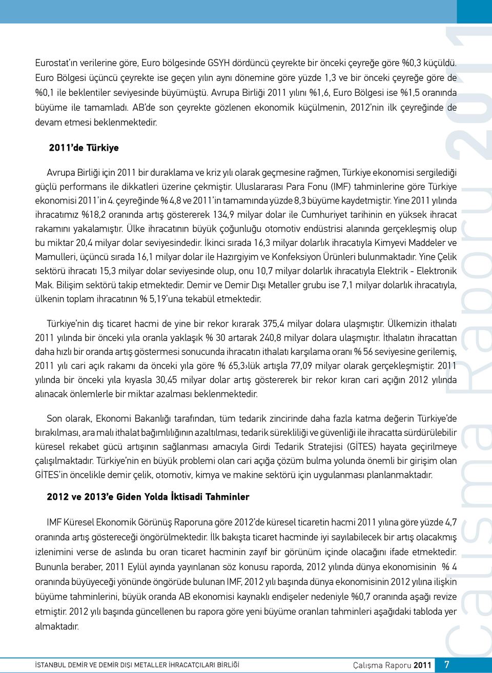 Avrupa Birliği 2011 yılını %1,6, Euro Bölgesi ise %1,5 oranında büyüme ile tamamladı. AB de son çeyrekte gözlenen ekonomik küçülmenin, 2012 nin ilk çeyreğinde de devam etmesi beklenmektedir.