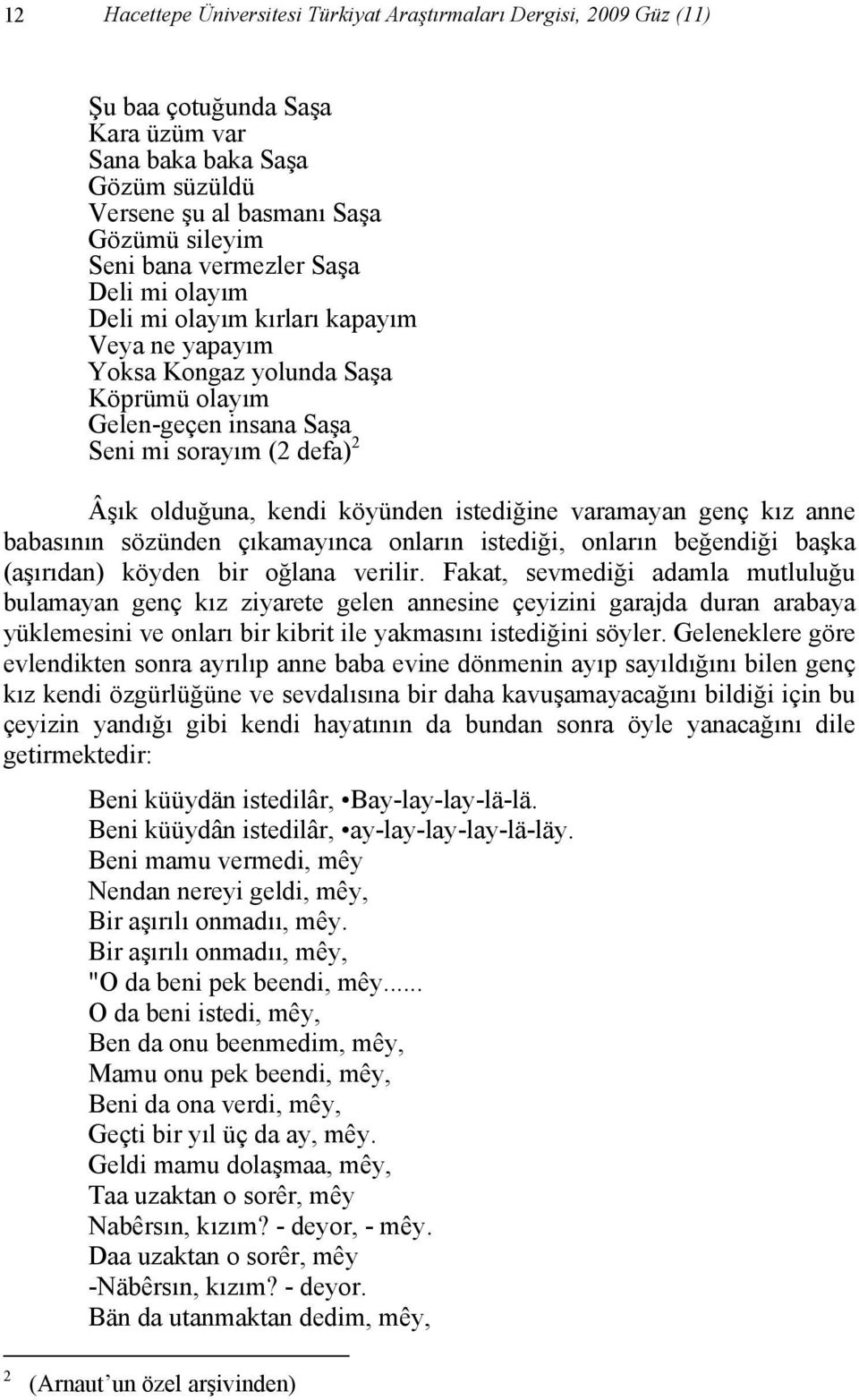 istediğine varamayan genç kız anne babasının sözünden çıkamayınca onların istediği, onların beğendiği başka (aşırıdan) köyden bir oğlana verilir.