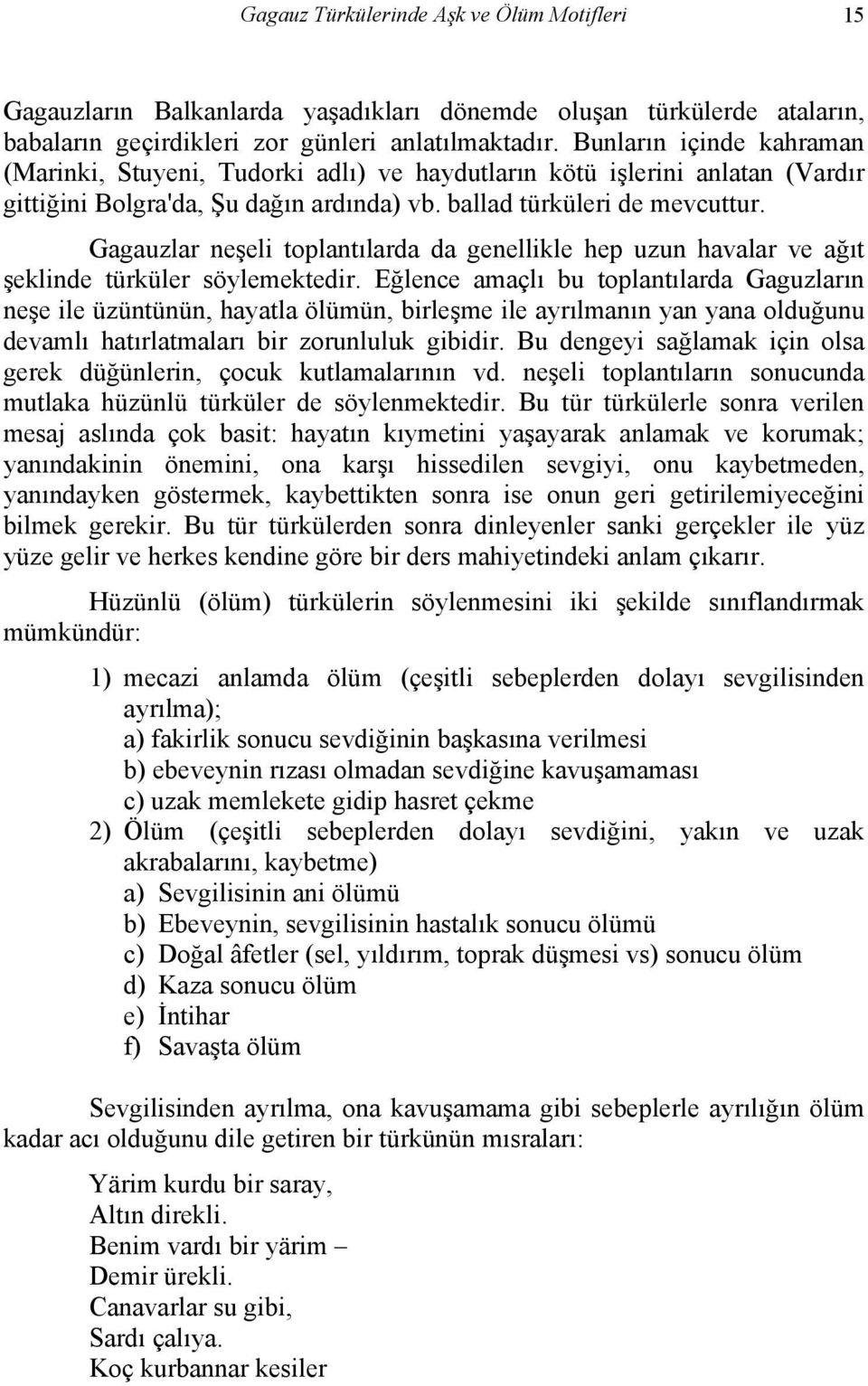 Gagauzlar neşeli toplantılarda da genellikle hep uzun havalar ve ağıt şeklinde türküler söylemektedir.