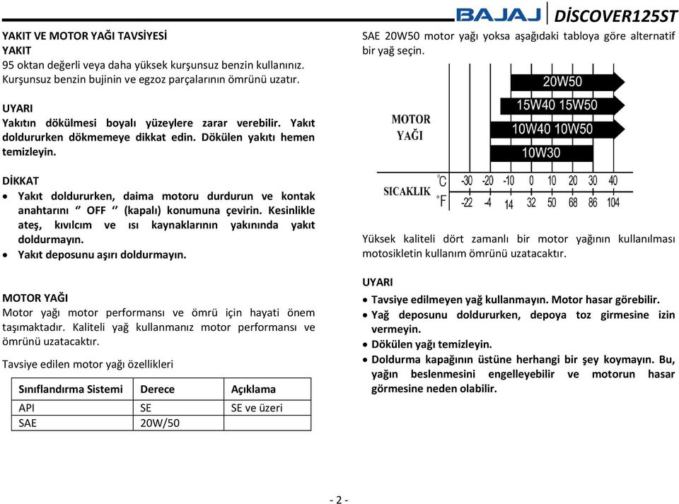 Dökülen yakıtı hemen temizleyin. DİKKAT Yakıt doldururken, daima motoru durdurun ve kontak anahtarını OFF (kapalı) konumuna çevirin.