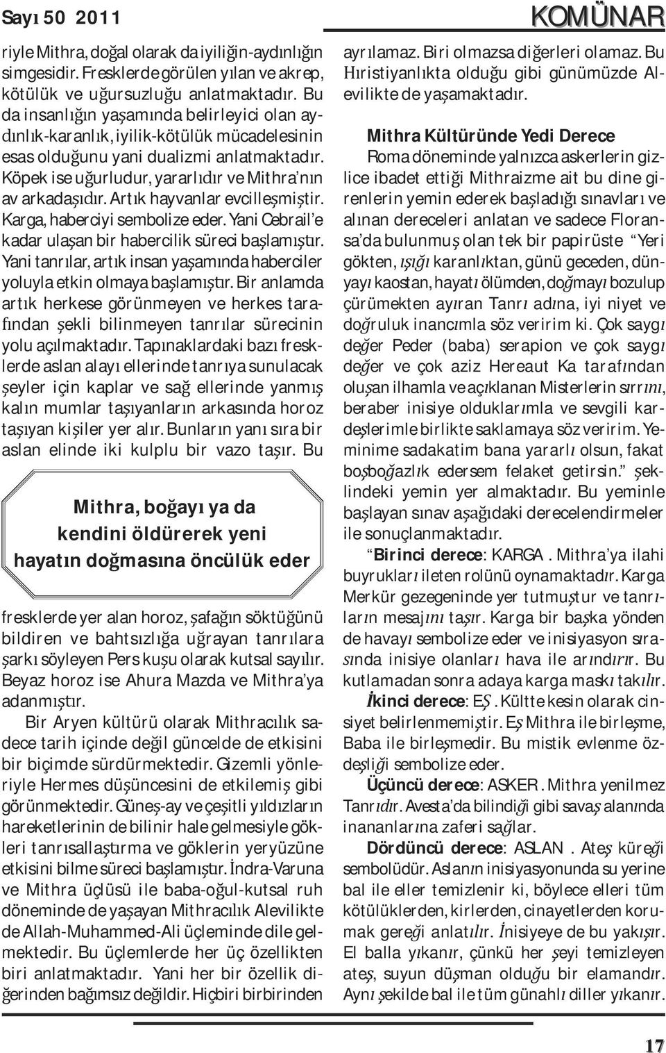 Art k hayvanlar evcille mi tir. Karga, haberciyi sembolize eder. Yani Cebrail e kadar ula an bir habercilik süreci ba lam r.