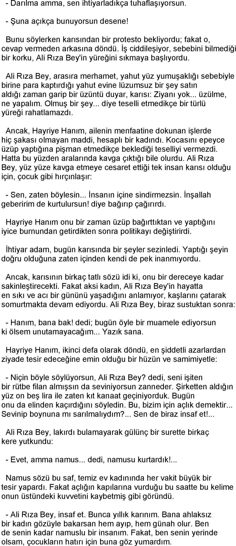 Ali Rıza Bey, arasıra merhamet, yahut yüz yumuşaklığı sebebiyle birine para kaptırdığı yahut evine lüzumsuz bir şey satın aldığı zaman garip bir üzüntü duyar, karısı: Ziyanı yok... üzülme, ne yapalım.