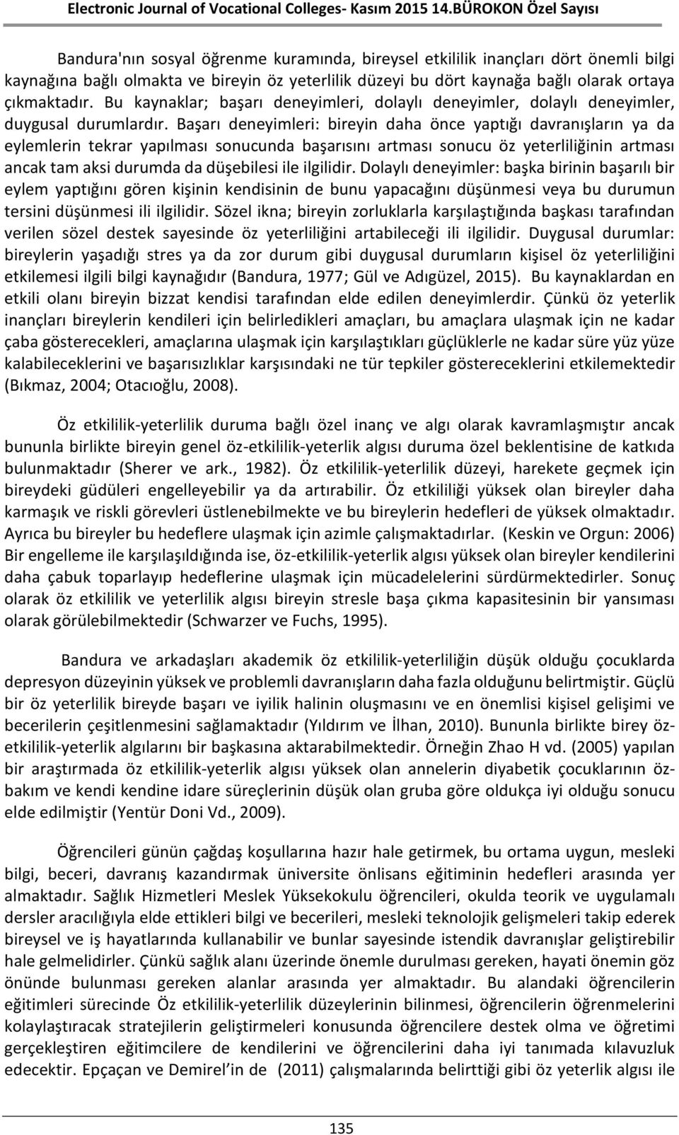 Başarı deneyimleri: bireyin daha önce yaptığı davranışların ya da eylemlerin tekrar yapılması sonucunda başarısını artması sonucu öz yeterliliğinin artması ancak tam aksi durumda da düşebilesi ile