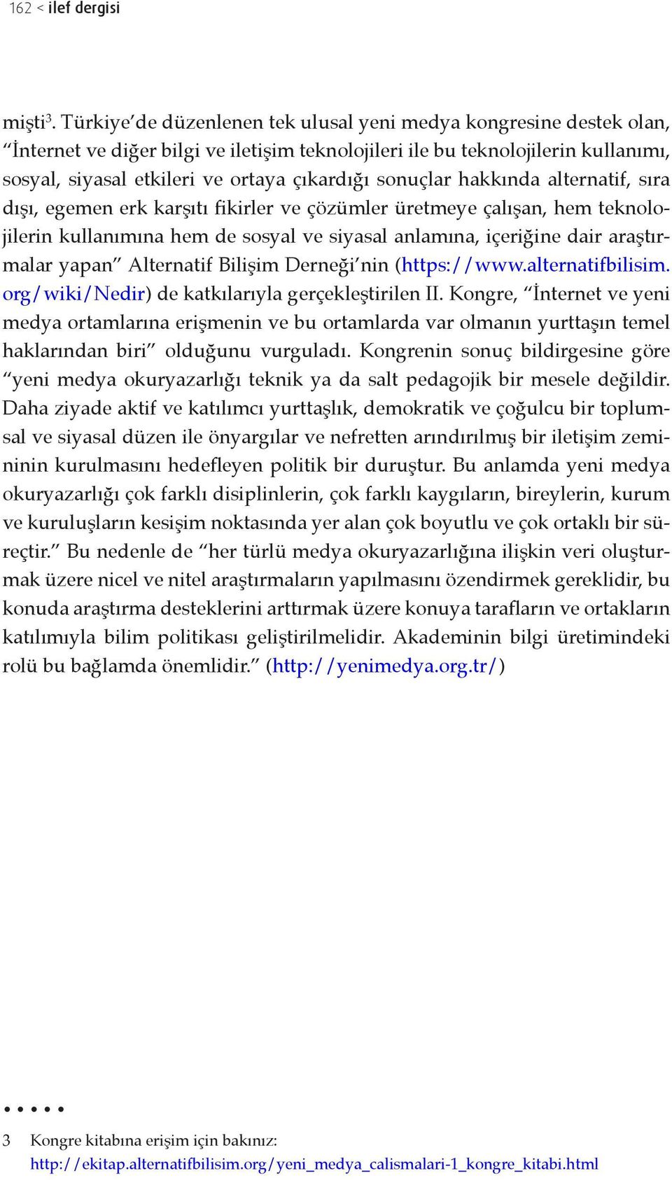 sonuçlar hakkında alternatif, sıra dışı, egemen erk karşıtı fikirler ve çözümler üretmeye çalışan, hem teknolojilerin kullanımına hem de sosyal ve siyasal anlamına, içeriğine dair araştırmalar yapan