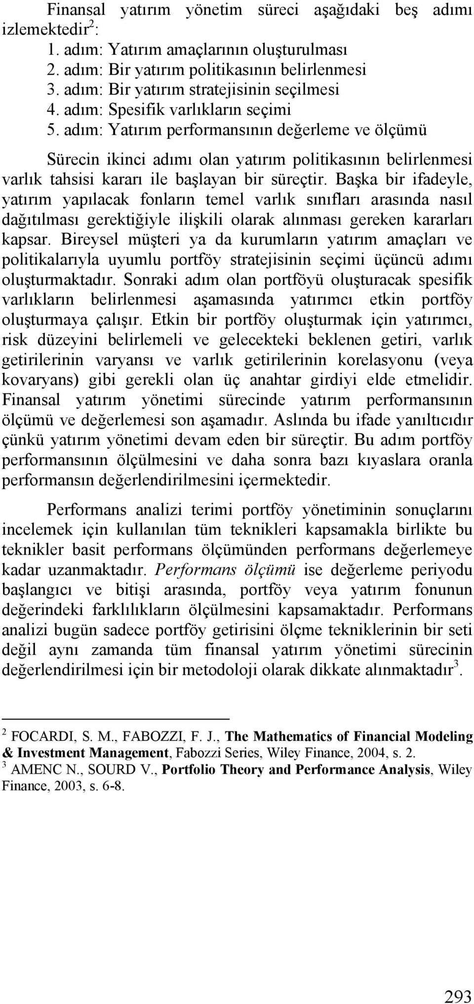 adım: Yatırım performansının değerleme ve ölçümü Sürecin ikinci adımı olan yatırım politikasının belirlenmesi varlık tahsisi kararı ile başlayan bir süreçtir.