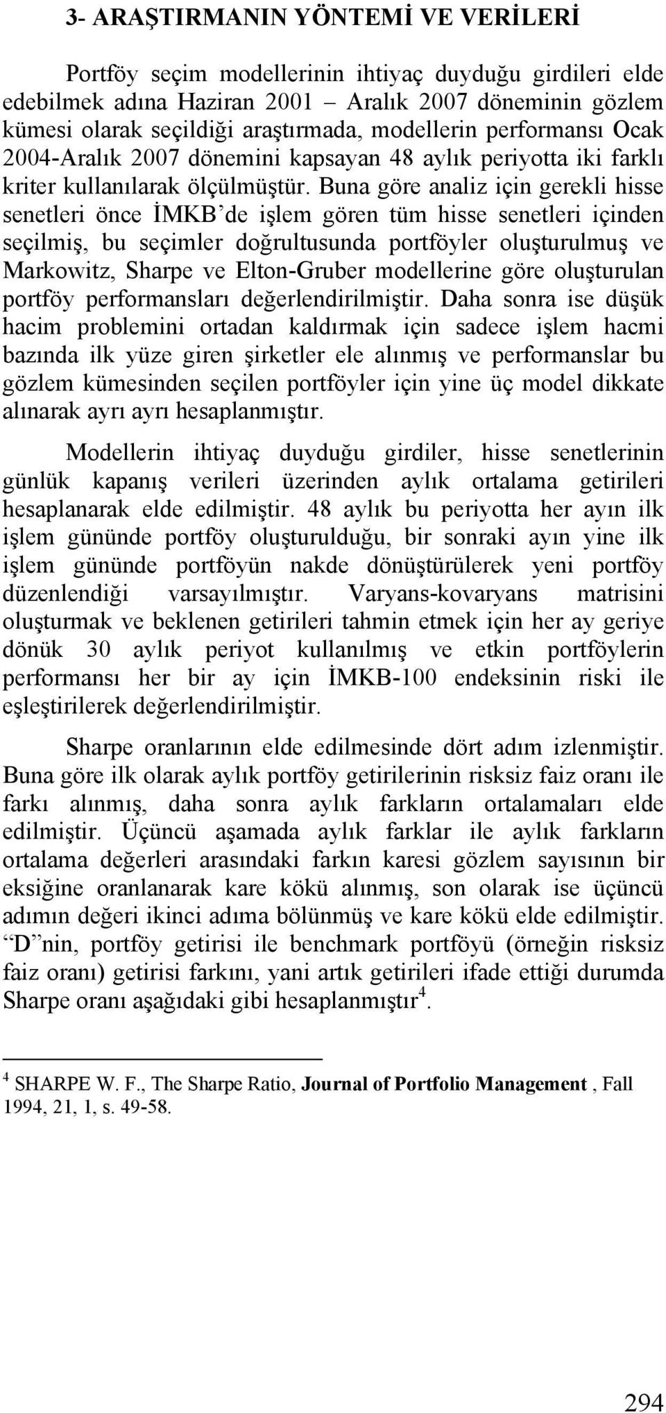 Buna göre analiz için gerekli hisse senetleri önce İMKB de işlem gören tüm hisse senetleri içinden seçilmiş, bu seçimler doğrultusunda portföyler oluşturulmuş ve Markowitz, Sharpe ve Elton-Gruber