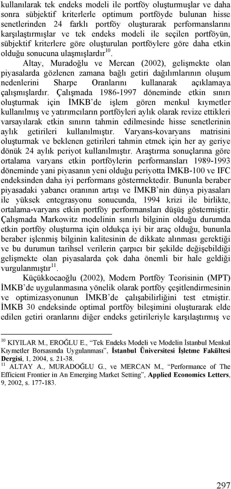 Altay, Muradoğlu ve Mercan (2002), gelişmekte olan piyasalarda gözlenen zamana bağlı getiri dağılımlarının oluşum nedenlerini Sharpe Oranlarını kullanarak açıklamaya çalışmışlardır.