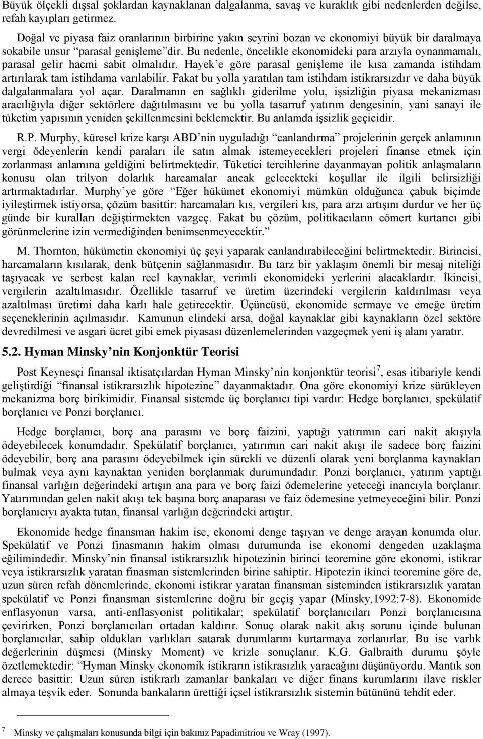 Bu nedenle, öncelikle ekonomideki para arzıyla oynanmamalı, parasal gelir hacmi sabit olmalıdır. Hayek e göre parasal genişleme ile kısa zamanda istihdam artırılarak tam istihdama varılabilir.