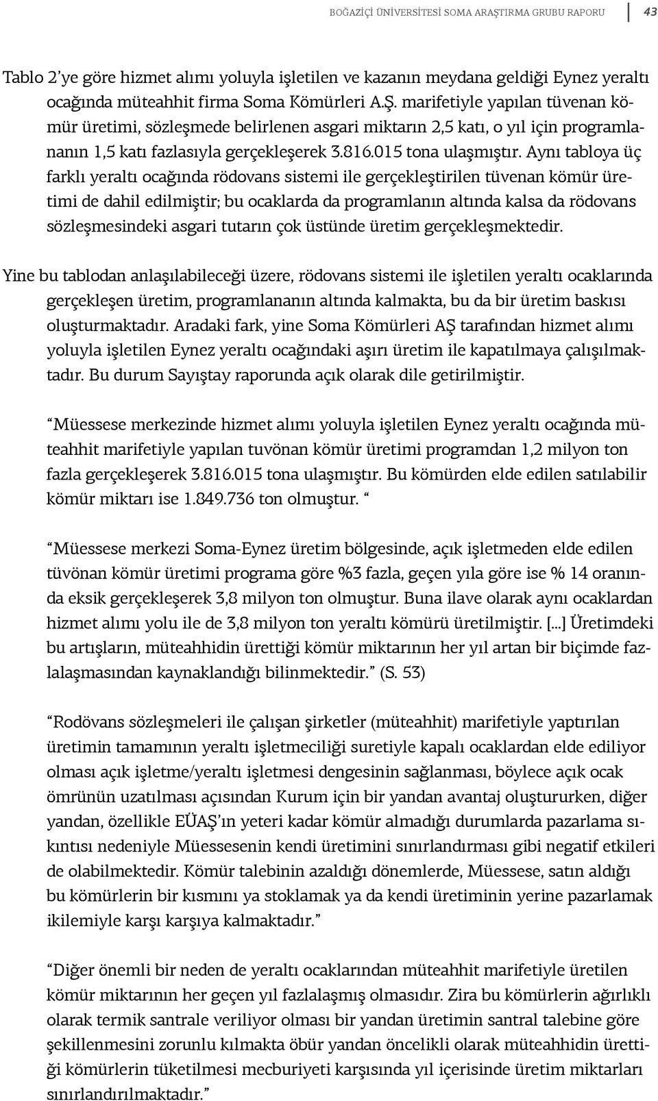 Aynı tabloya üç farklı yeraltı ocağında rödovans sistemi ile gerçekleştirilen tüvenan kömür üretimi de dahil edilmiştir; bu ocaklarda da programlanın altında kalsa da rödovans sözleşmesindeki asgari