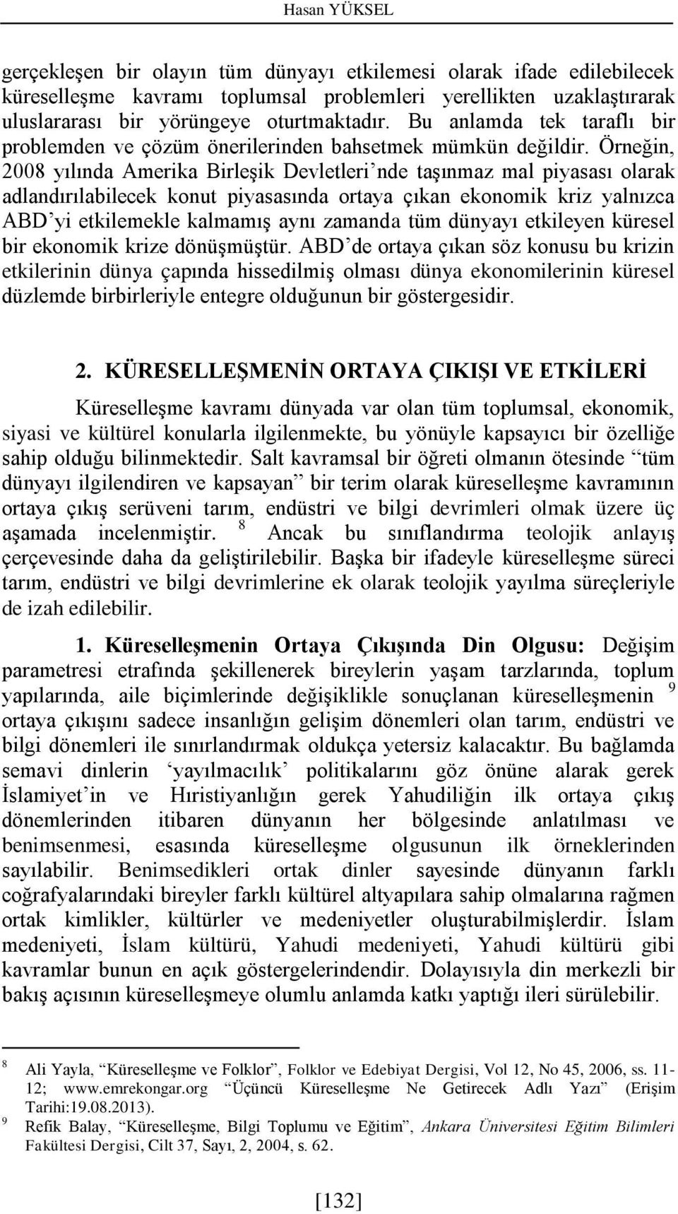 Örneğin, 2008 yılında Amerika Birleşik Devletleri nde taşınmaz mal piyasası olarak adlandırılabilecek konut piyasasında ortaya çıkan ekonomik kriz yalnızca ABD yi etkilemekle kalmamış aynı zamanda