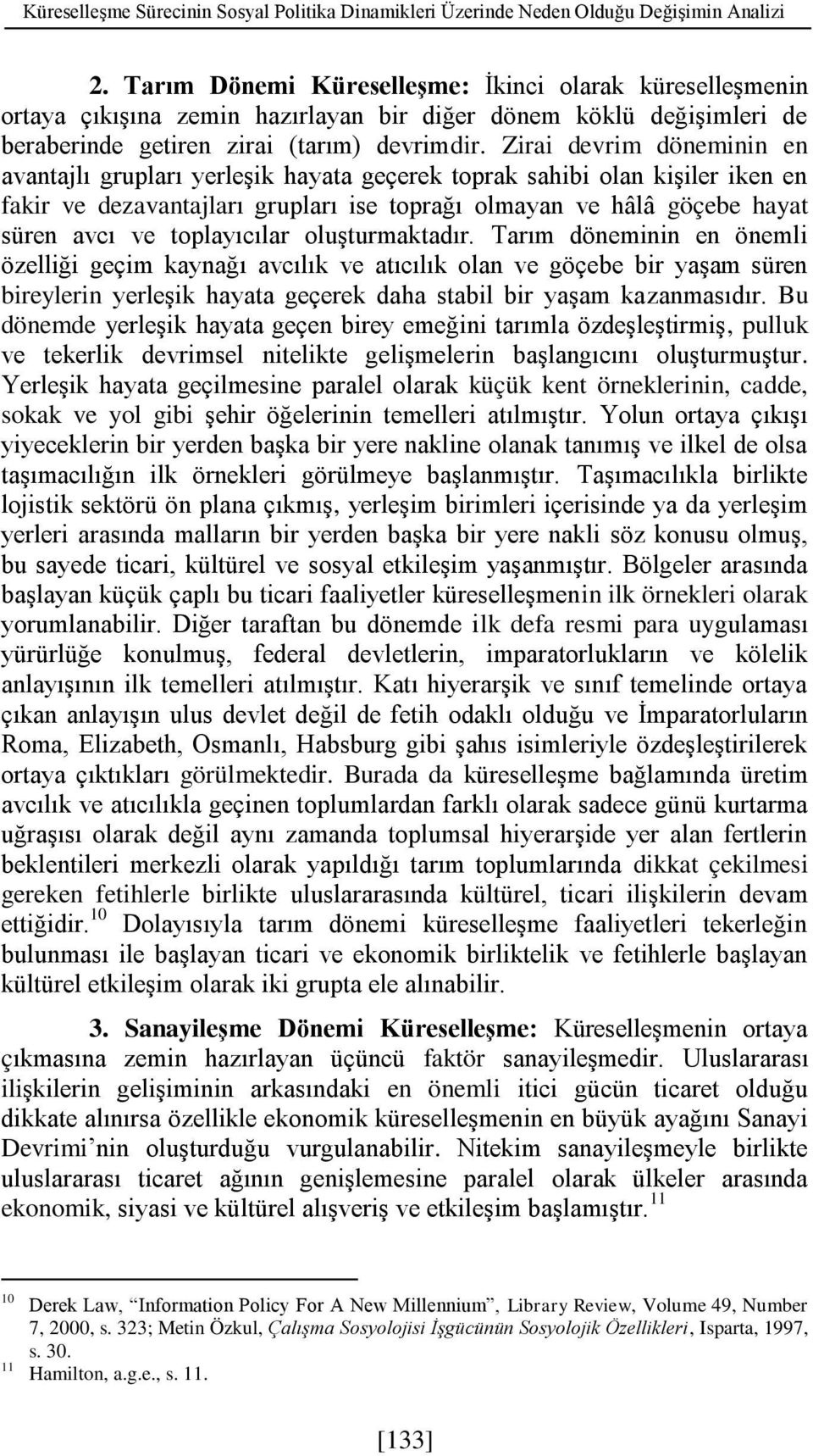 Zirai devrim döneminin en avantajlı grupları yerleşik hayata geçerek toprak sahibi olan kişiler iken en fakir ve dezavantajları grupları ise toprağı olmayan ve hâlâ göçebe hayat süren avcı ve