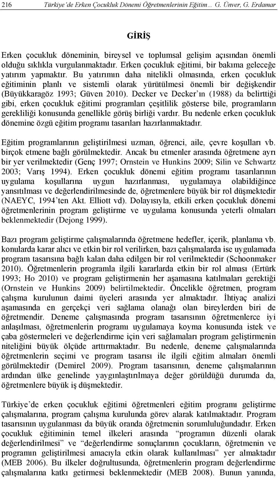 Bu yatırımın daha nitelikli olmasında, erken çocukluk eğitiminin planlı ve sistemli olarak yürütülmesi önemli bir değişkendir (Büyükkaragöz 1993; Güven 2010).