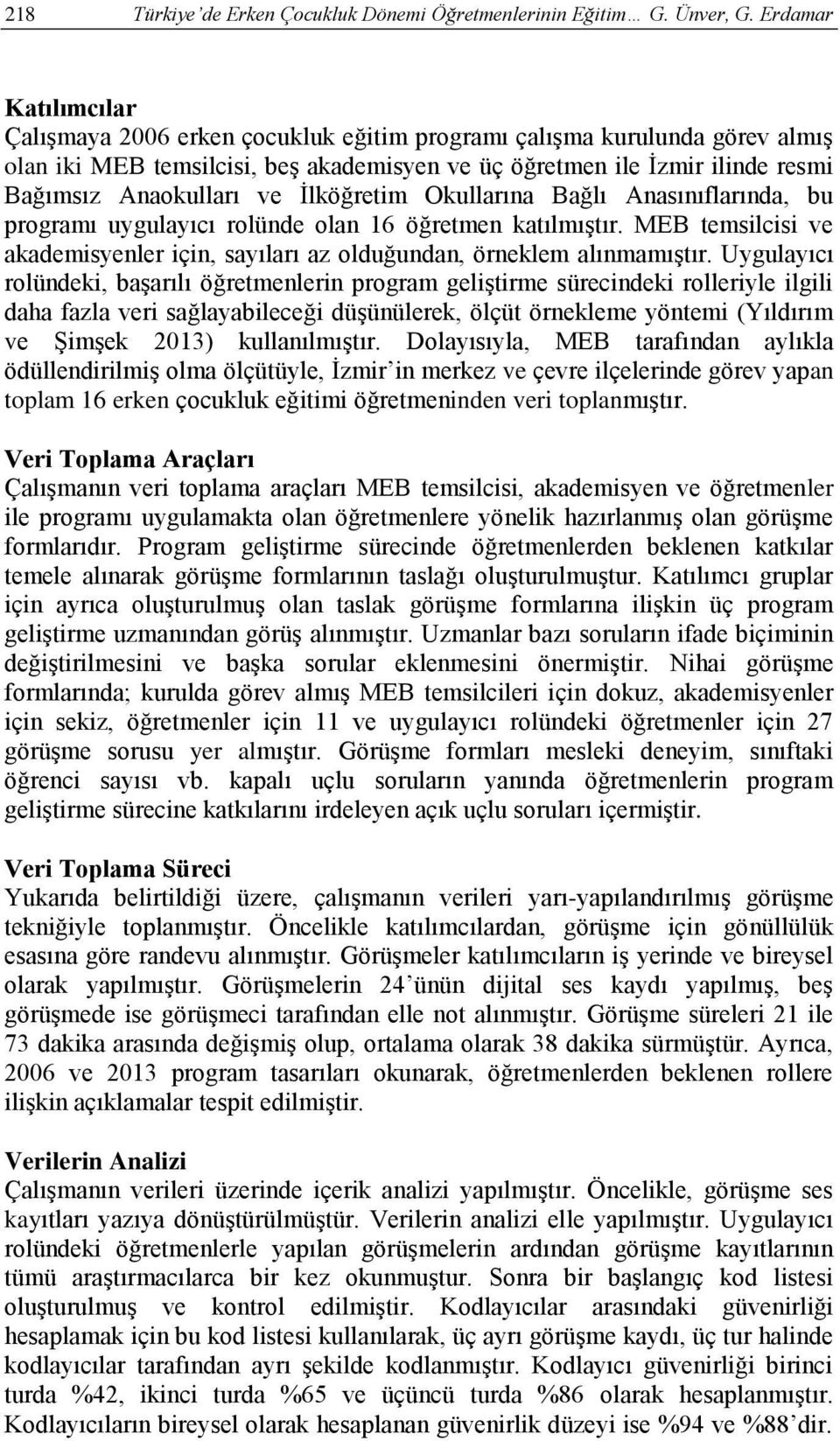 İlköğretim Okullarına Bağlı Anasınıflarında, bu programı uygulayıcı rolünde olan 16 öğretmen katılmıştır. MEB temsilcisi ve akademisyenler için, sayıları az olduğundan, örneklem alınmamıştır.