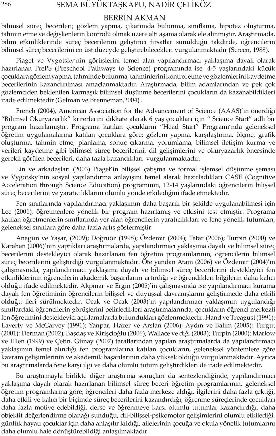 Araştırmada, bilim etkinliklerinde süreç becerilerini geliştirici fırsatlar sunulduğu takdirde, öğrencilerin bilimsel süreç becerilerini en üst düzeyde geliştirebilecekleri vurgulanmaktadır (Screen,