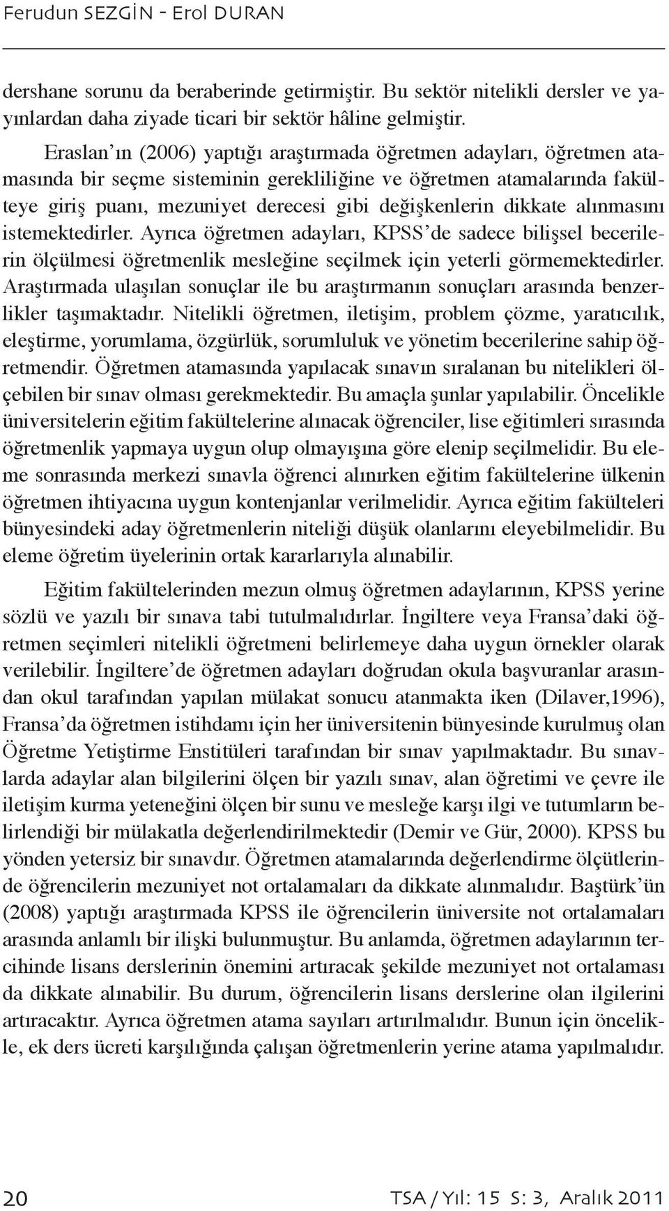 dikkate alınmasını istemektedirler. Ayrıca öğretmen adayları, KPSS de sadece bilişsel becerilerin ölçülmesi öğretmenlik mesleğine seçilmek için yeterli görmemektedirler.