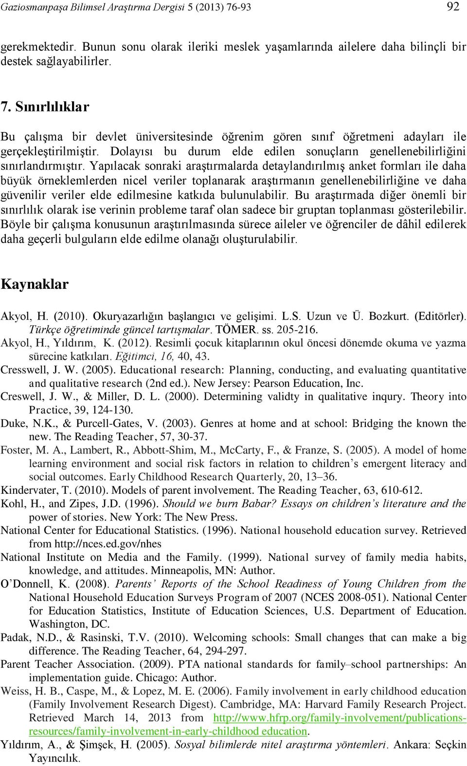 Yapılacak sonraki araştırmalarda detaylandırılmış anket formları ile daha büyük örneklemlerden nicel veriler toplanarak araştırmanın genellenebilirliğine ve daha güvenilir veriler elde edilmesine