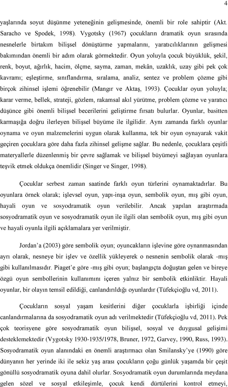 Oyun yoluyla çocuk büyüklük, Ģekil, renk, boyut, ağırlık, hacim, ölçme, sayma, zaman, mekân, uzaklık, uzay gibi pek çok kavramı; eģleģtirme, sınıflandırma, sıralama, analiz, sentez ve problem çözme