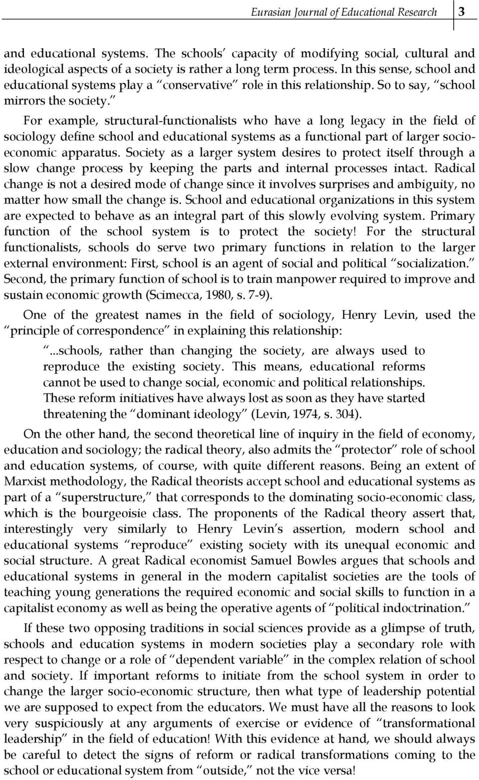 For example, structural-functionalists who have a long legacy in the field of sociology define school and educational systems as a functional part of larger socioeconomic apparatus.