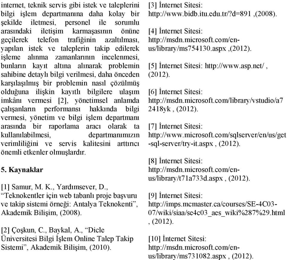 bir problemin nasıl çözülmüş olduğuna ilişkin kayıtlı bilgilere ulaşım imkânı vermesi [2], yönetimsel anlamda çalışanların performansı hakkında bilgi vermesi, yönetim ve bilgi işlem departmanı