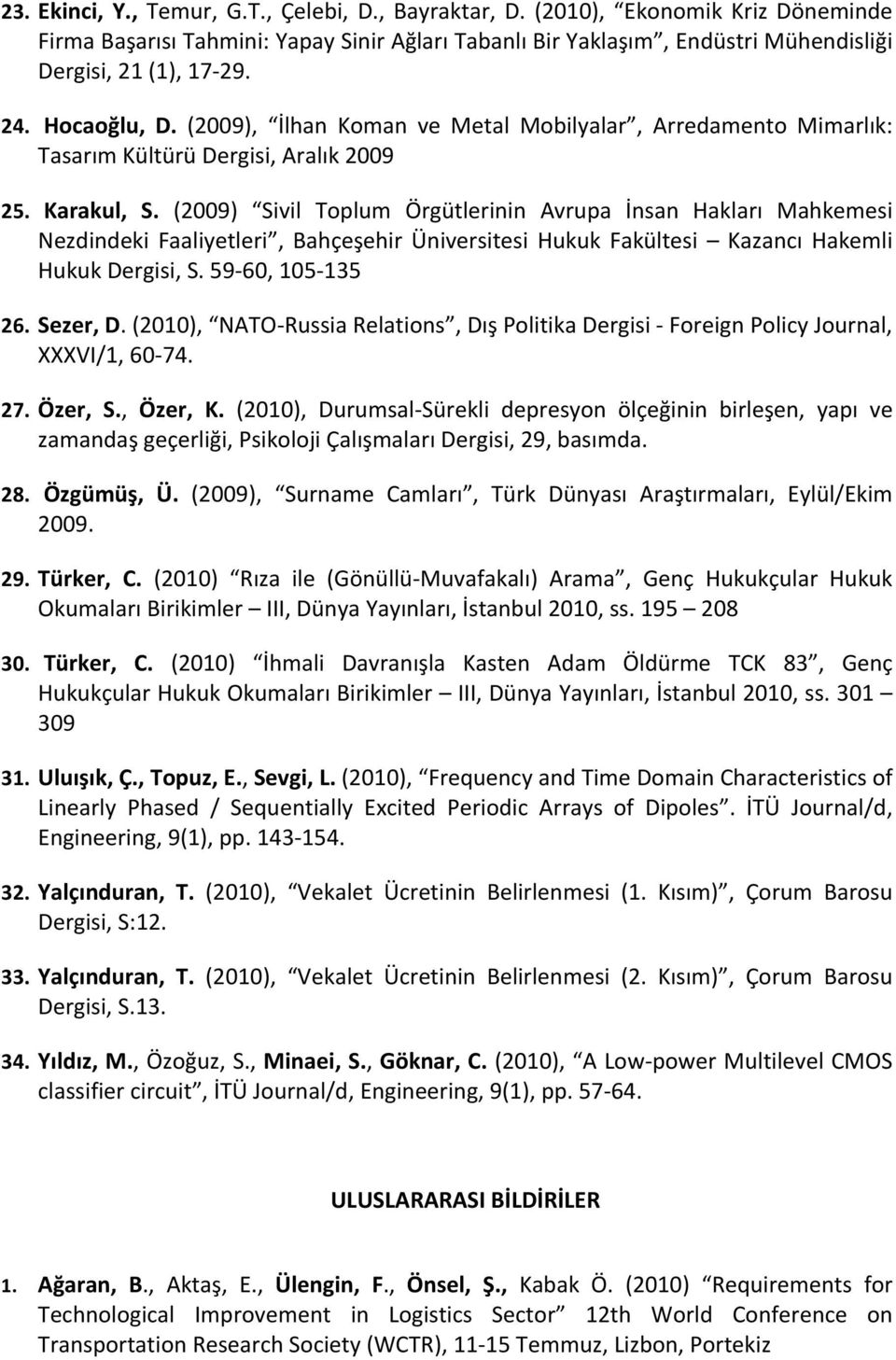 (2009) Sivil Toplum Örgütlerinin Avrupa İnsan Hakları Mahkemesi Nezdindeki Faaliyetleri, Bahçeşehir Üniversitesi Hukuk Fakültesi Kazancı Hakemli Hukuk Dergisi, S. 59 60, 105 135 26. Sezer, D.