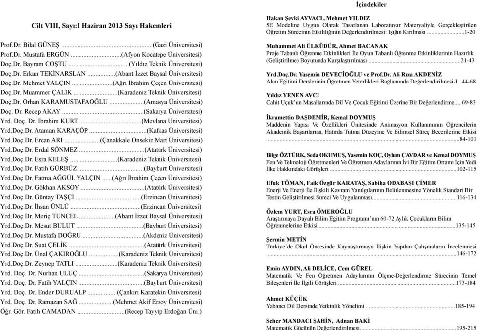 ..(Karadeniz Teknik Üniversitesi) Doç.Dr. Orhan KARAMUSTAFAOĞLU...(Amasya Üniversitesi) Doç. Dr. Recep AKAY...(Sakarya Üniversitesi) Yrd. Doç. Dr. İbrahim KURT...(Mevlana Üniversitesi) Yrd.Doç.Dr. Ataman KARAÇÖP.