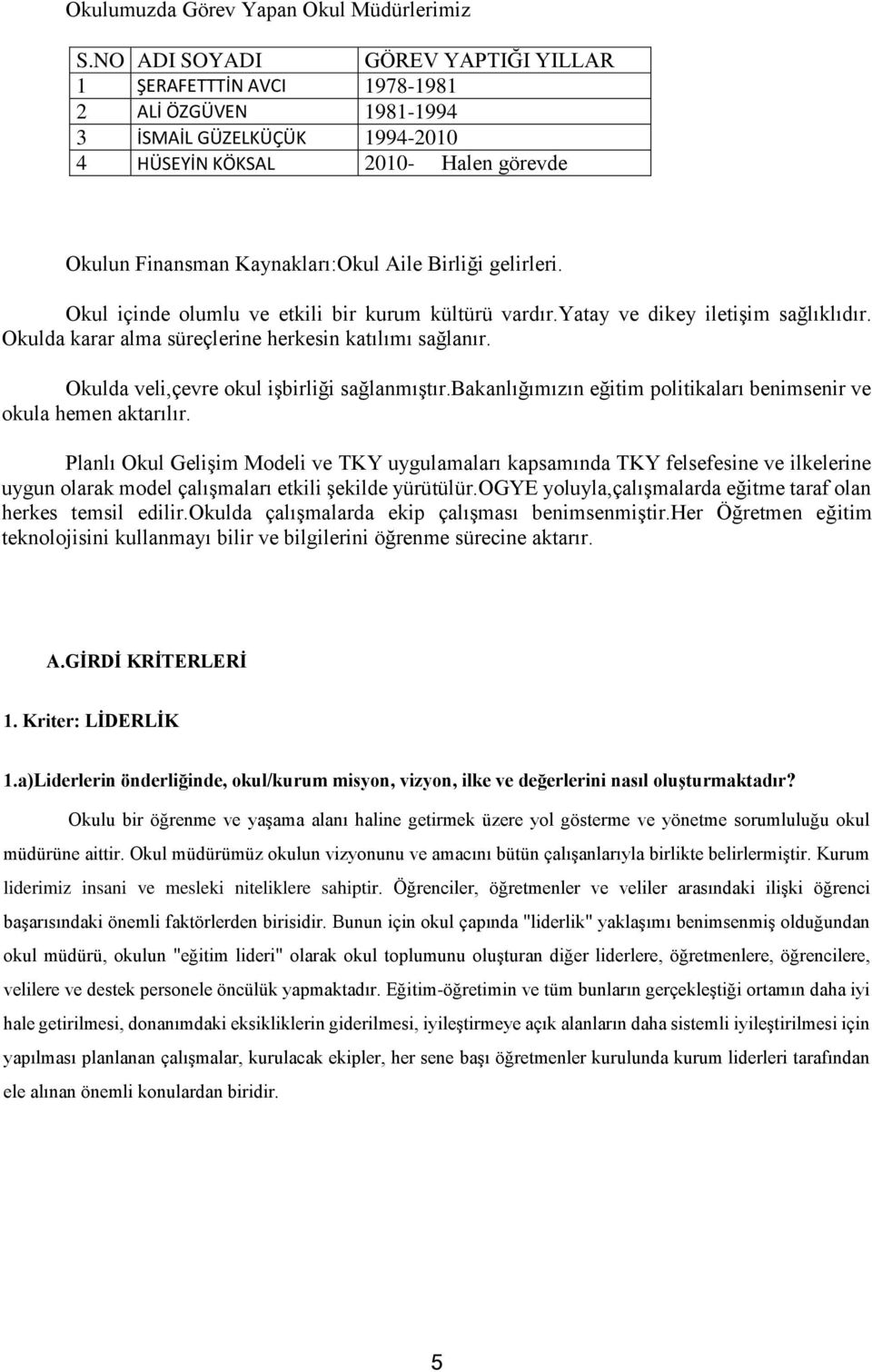 Birliği gelirleri. Okul içinde olumlu ve etkili bir kurum kültürü vardır.yatay ve dikey iletiģim sağlıklıdır. Okulda karar alma süreçlerine herkesin katılımı sağlanır.