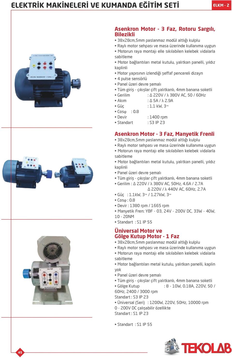 8 Devir : 1400 rpm Standart : S3 IP 23 Asenkron Motor - 3 Faz, Manyetik Frenli Motorun raya montajı elle sıkılabilen kelebek vidalarla sabitleme Motor bağlantıları metal kutulu, yalıtkan panelli,