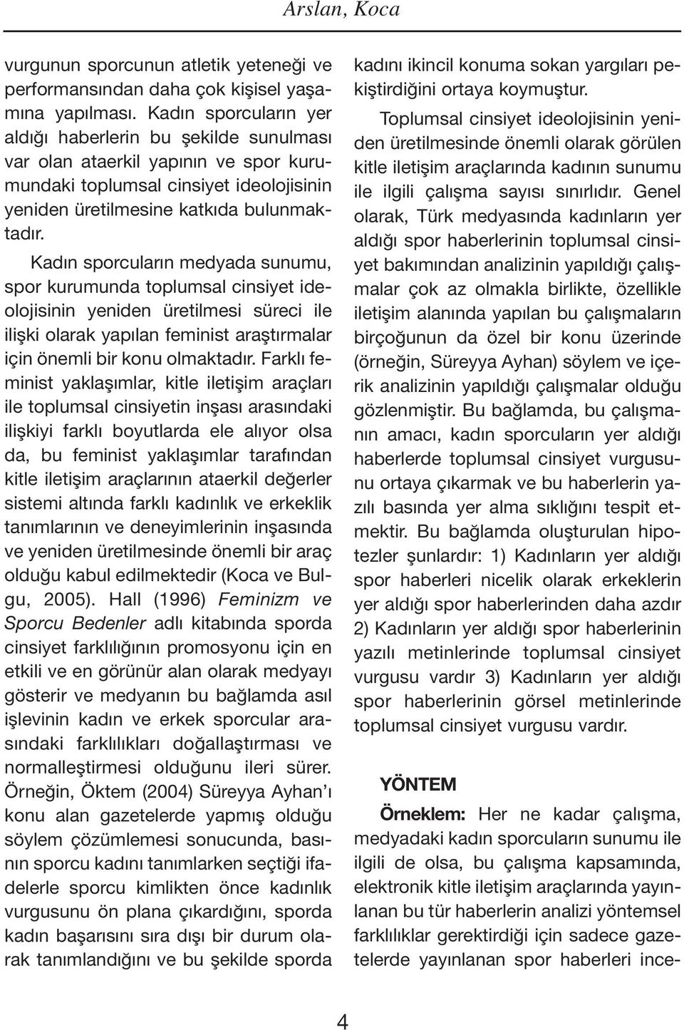 Kadın sporcuların medyada sunumu, spor kurumunda toplumsal cinsiyet ideolojisinin yeniden üretilmesi süreci ile ilişki olarak yapılan feminist araştırmalar için önemli bir konu olmaktadır.