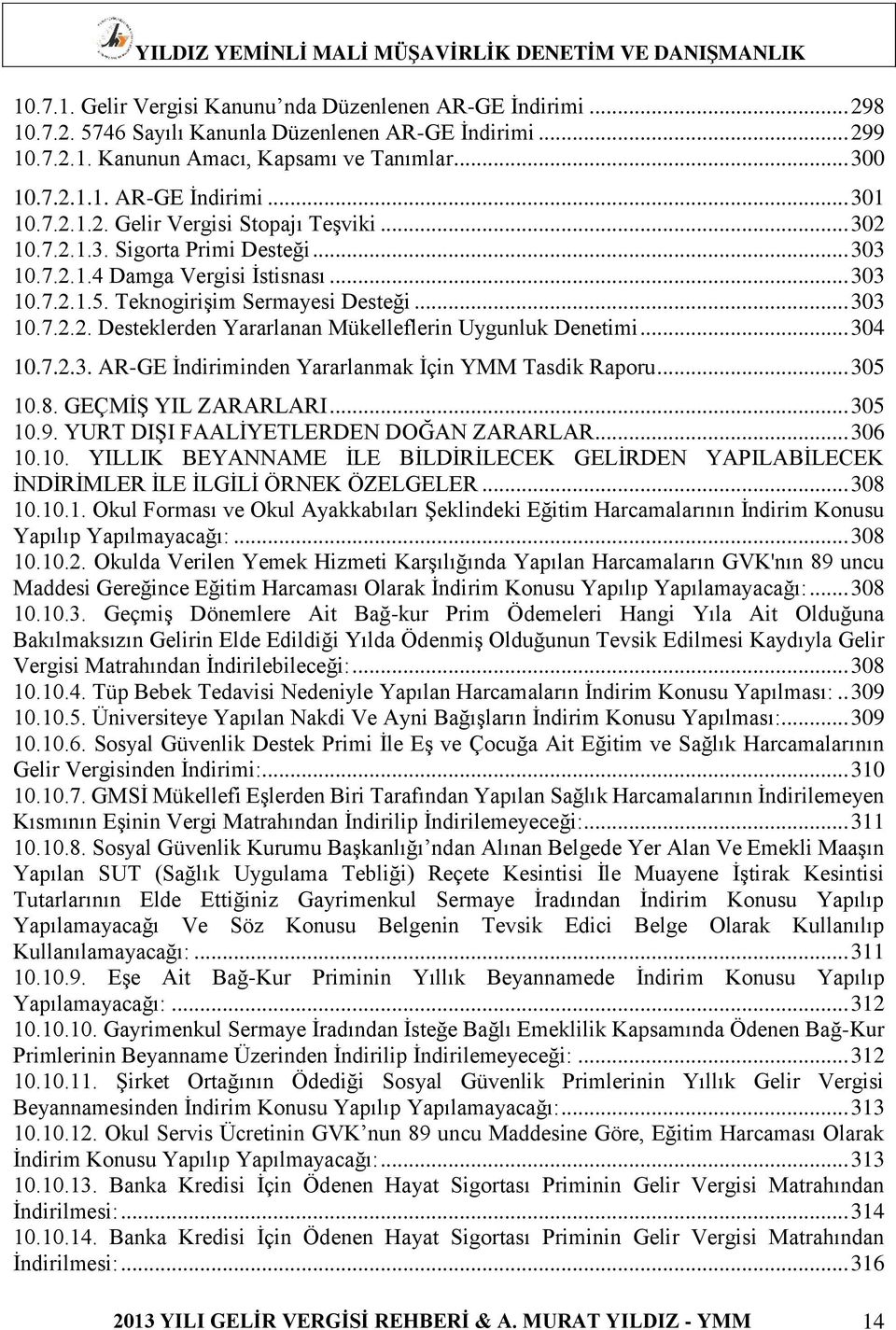 .. 304 10.7.2.3. AR-GE İndiriminden Yararlanmak İçin YMM Tasdik Raporu... 305 10.8. GEÇMİŞ YIL ZARARLARI... 305 10.9. YURT DIŞI FAALİYETLERDEN DOĞAN ZARARLAR... 306 10.10. YILLIK BEYANNAME İLE BİLDİRİLECEK GELİRDEN YAPILABİLECEK İNDİRİMLER İLE İLGİLİ ÖRNEK ÖZELGELER.